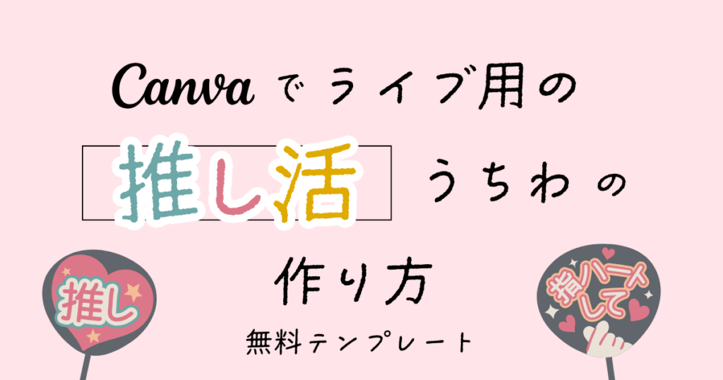 ライブ用の推し活うちわの作り方【簡単!Canva 無料テンプレート】